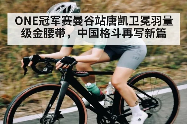 ONE冠军赛曼谷站唐凯卫冕羽量级金腰带,中国格斗再写新篇
