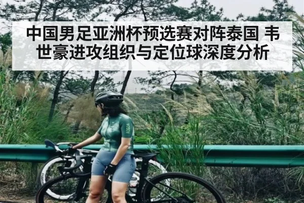 中国男足亚洲杯预选赛对阵泰国 韦世豪进攻组织与定位球深度分析